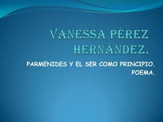 PARMENIDES Y EL SER COMO PRINCIPIO.
                            POEMA.
 