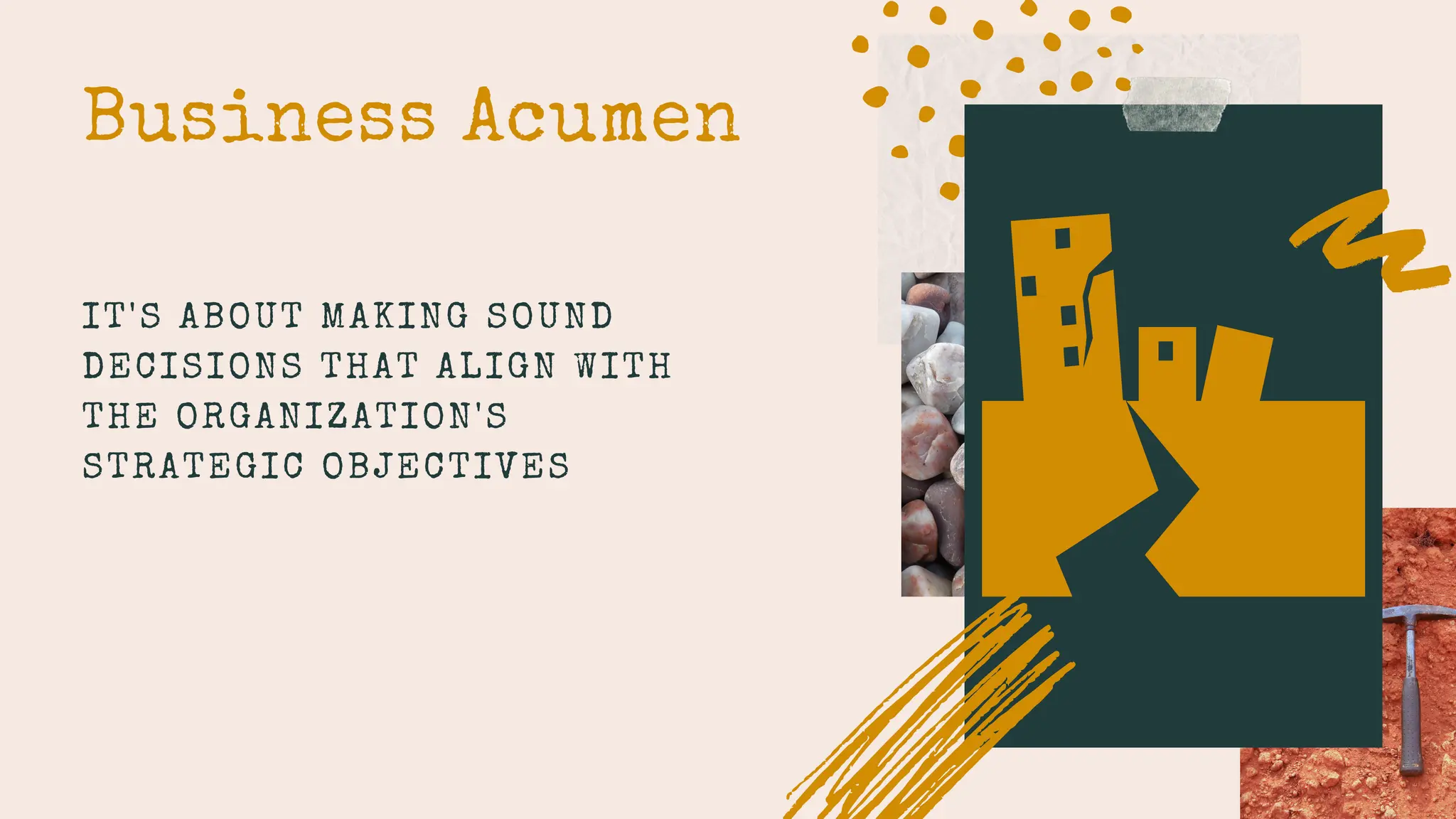Business Acumen
IT'S ABOUT MAKING SOUND
DECISIONS THAT ALIGN WITH
THE ORGANIZATION'S
STRATEGIC OBJECTIVES
 