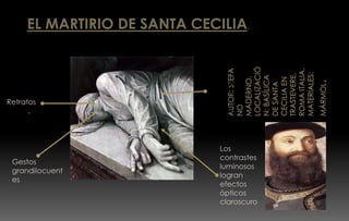 EL MARTIRIO DE SANTA CECILIA.
Retratos
reales.
Gestos
grandilocuent
es
Ropajes
voluminoso
s con
fuertes
pliegues.
Los
contrastes
luminosos
logran
efectos
ópticos
claroscuro
 