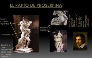 EL RAPTO DE PROSERPINA.
Esta línea
curva
identifica la
típica S de
los cuerpos
barroco
Movimiento.
Telas y
cabellos
agitados.
Realismo y
expresión
 