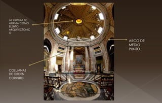COLUMNAS
DE ORDEN
CORINTIO.
ARCO DE
MEDIO
PUNTO
LA CUPULA SE
AFIRMA COMO
ELENTO
ARQUITECTONIC
O
 