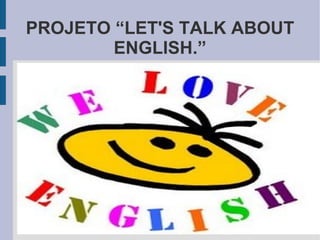 PROJETO “LET'S TALK ABOUT ENGLISH.” 