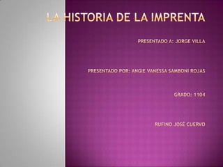 La historia de la imprentapresentado a: Jorge villapresentado por: angie Vanessa samboni rojasgrado: 1104Rufino José cuervo 