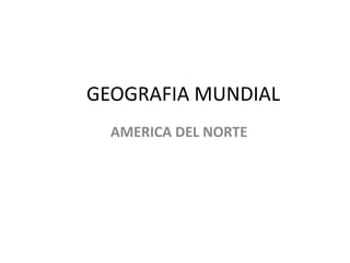 GEOGRAFIA MUNDIAL
AMERICA DEL NORTE
 