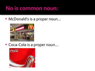 McDonald's  is a proper noun… Coca-Cola is a proper noun... 