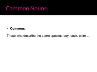 Common:  Those who describe the same species: boy, cock, palm ... 