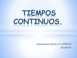 TIEMPOS
CONTINUOS.
Vanessa Ruiz Chacón C.I 23497174
Escuela 41

 