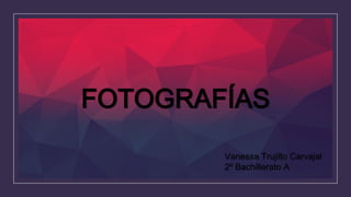 FOTOGRAFÍAS
Vanessa Trujillo Carvajal
2º Bachillerato A
 