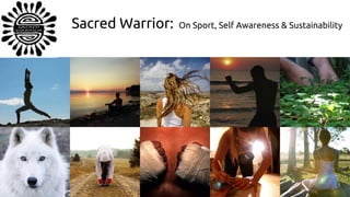 Sacred Warrior: On Sport, Self Awareness & Sustainability
Deepening connection to ourselves and the living earth.
Sport, self awareness and sustainability.
 