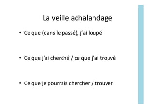 La	veille	achalandage	
•  Ce	que	(dans	le	passé),	j’ai	loupé	
•  Ce	que	j’ai	cherché	/	ce	que	j’ai	trouvé	
•  Ce	que	je	pourrais	chercher	/	trouver	
 