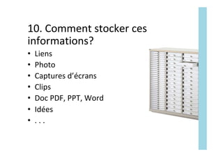 10.	Comment	stocker	ces	
informations?	
•  Liens	
•  Photo	
•  Captures	d’écrans	
•  Clips	
•  Doc	PDF,	PPT,	Word	
•  Idées	
•  .	.	.		
 