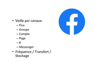•  Veille	par	canaux:	
– Flux	
– Groupe	
– Compte	
– Page	
– #	
– Messenger	
•  Fréquence	/	Transfert	/	
Stockage	
 
