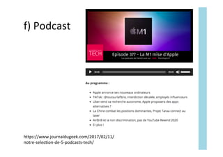 f)	Podcast	
https://www.journaldugeek.com/2017/02/11/
notre-selection-de-5-podcasts-tech/	
 