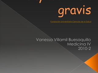 Myasthenia gravisFundación Universitaria Ciencias de la Salud Vanessa Villamil Buesaquillo  Medicina IV  2010-2 