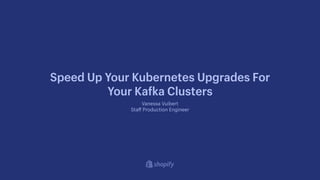 Vanessa Vuibert
Sta
ff
Production Engineer
Speed Up Your Kubernetes Upgrades For
Your Ka
f
ka Clusters
 