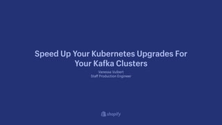 Vanessa Vuibert
Sta
ff
Production Engineer
Speed Up Your Kubernetes Upgrades For
Your Ka
f
ka Clusters
 