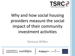 Why and how social housing
             providers measure the social
              impact of their community
                 investment activities

                     Vanessa Wilkes
                          Funded by:
Hosted by:
 