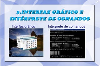 3.INTERFAZ GRÁFICO E
INTÉRPRETE DE COMANDOS
Interfaz gráfico

Intérprete de comandos

 