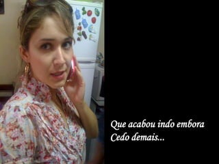 Que acabou indo embora
Cedo demais...
 