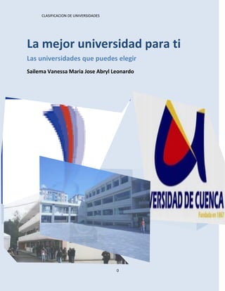 CLASIFICACION DE UNIVERSIDADES




La mejor universidad para ti
Las universidades que puedes elegir
Sailema Vanessa Maria Jose Abryl Leonardo




                                            11


                                      0
 