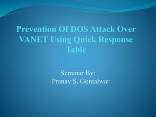 Prevention Of DOS Attack Over
VANET Using Quick Response
Table
Seminar By:
Pranav S. Gontalwar
 