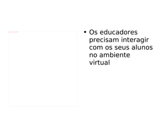 Os educadores precisam interagir com os seus alunos no ambiente virtual 