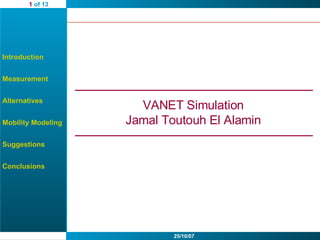 Introduction Measurement Alternatives Mobility Modeling Suggestions Conclusions VANET Simulation Jamal Toutouh El Alamin 