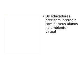 Os educadores precisam interagir com os seus alunos no ambiente virtual 