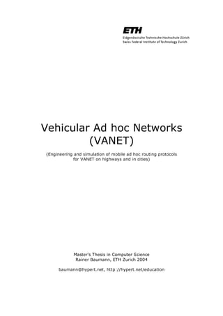Vehicular Ad hoc Networks
(VANET)
(Engineering and simulation of mobile ad hoc routing protocols
for VANET on highways and in cities)
Master’s Thesis in Computer Science
Rainer Baumann, ETH Zurich 2004
baumann@hypert.net, http://hypert.net/education
 