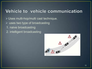  Uses multi-hop/multi cast technique.
 uses two type of broadcasting
1. naive broadcasting
2. intelligent broadcasting




                                         12
 