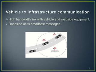  High bandwidth link with vehicle and roadside equipment.
 Roadside units broadcast messages.




                                                        13
 