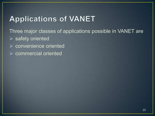 Three major classes of applications possible in VANET are
 safety oriented
 convenience oriented
 commercial oriented




                                                        23
 