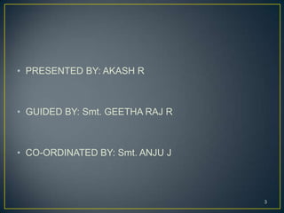 • PRESENTED BY: AKASH R



• GUIDED BY: Smt. GEETHA RAJ R



• CO-ORDINATED BY: Smt. ANJU J




                                 3
 