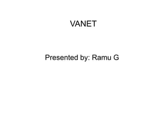 VANET
Presented by: Ramu G
 