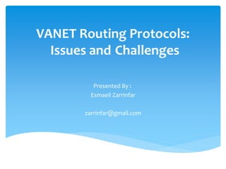 VANET Routing Protocols:
Issues and Challenges
Presented By :
Esmaeil Zarrinfar
zarrinfar@gmail.com
 