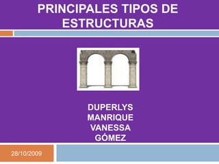 PRINCIPALES TIPOS DE ESTRUCTURAS DUPERLYS MANRIQUE  VANESSA GÓMEZ 28/10/2009 