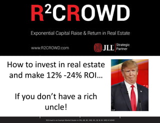 R2Crowd is an Exempt Market Dealer in ON, AB, BC, MB, NS, QC & SK. NRD # 54940
How to invest in real estate
and make 12% -24% ROI…
If you don’t have a rich
uncle!
 