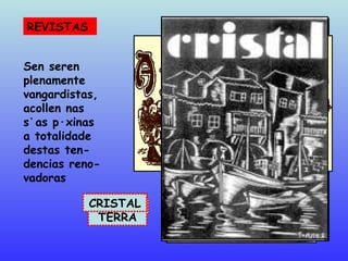 REVISTAS  Sen seren  plenamente vangardistas, acollen nas  súas páxinas a totalidade  destas ten- dencias reno- vadoras ALFAR RONSEL NÓS A NOSA TERRA YUNQUE CRISTAL 