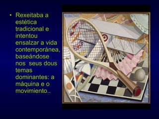 Rexeitaba a estética tradicional e intentou ensalzar a vida contemporánea, baseándose nos  seus dous temas dominantes: a máquina e o movimiento..  