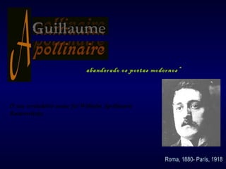 abanderado os poetas modernos” O seu verdadeiro nome foi Wilhelm Apollinaris Kostrowitzky. Roma, 1880- París, 1918 