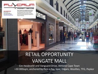RETAIL OPPORTUNITY
VANGATE MALL
Cnr Heideveld and Vanguard Drive, Athlone Cape Town
>30 000sqm, anchored by Pick n Pay, Spar, Edgars, Woollies, TFG, Pepkor
 