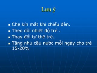 Lưu ý
 Che kín mắt khi chiếu đèn.
 Theo dõi nhiệt độ trẻ .
 Thay đổi tư thế trẻ.
 Tăng nhu cầu nước mỗi ngày cho trẻ
15-20%
 