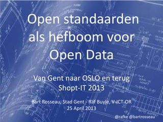 Open standaarden
als hefboom voor
Open Data
Van Gent naar OSLO en terug
Shopt-IT 2013
Bart Rosseau, Stad Gent - Raf Buyle, V-ICT-OR
25 April 2013
@rafke @bartrosseau
 