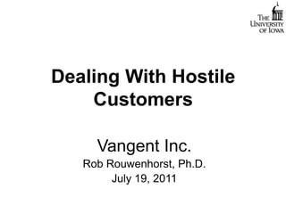 Dealing With Hostile Customers Vangent Inc. Rob Rouwenhorst, Ph.D. July 19, 2011 