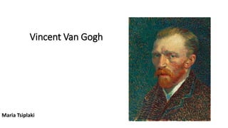 Vincent Van Gogh
Maria Tsiplaki
 