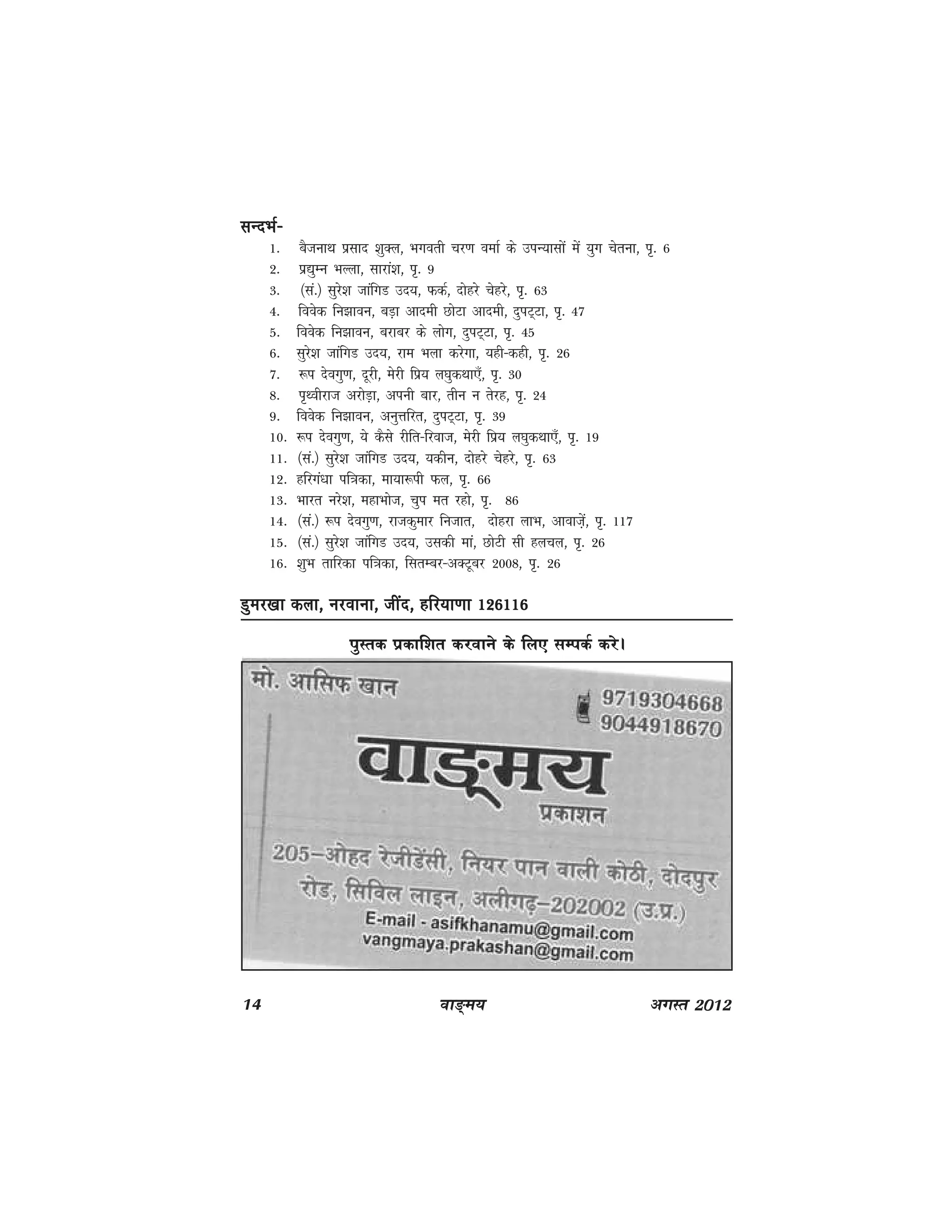 14 ok≥~e; vxLr 2012
lUnHkZ&lUnHkZ&lUnHkZ&lUnHkZ&lUnHkZ&
1- cStukFk izlkn 'kqDy] Hkxorh pj.k oekZ ds miU;klksa esa ;qx psruk] i`- 6
2- iz|qEu HkYyk] lkjka'k] i`- 9
3- ¼la-½ lqjs'k tkafxM mn;] QdZ] nksgjs psgjs] i`- 63
4- foosd fu>kou] cM+k vkneh NksVk vkneh] nqiV~Vk] i`- 47
5- foosd fu>kou] cjkcj ds yksx] nqiV~Vk] i`- 45
6- lqjs'k tkafxM mn;] jke Hkyk djsxk] ;gh&dgh] i`- 26
7- :i nsoxq.k] nwjh] esjh fiz; y?kqdFkk,¡] i`- 30
8- i`Fohjkt vjksM+k] viuh ckj] rhu u rsjg] i`- 24
9- foosd fu>kou] vuqÙkfjr] nqiV~Vk] i`- 39
10- :i nsoxq.k] ;s dSls jhfr&fjokt] esjh fiz; y?kqdFkk,¡] i`- 19
11- ¼la-½ lqjs'k tkafxM mn;] ;dhu] nksgjs psgjs] i`- 63
12- gfjxa/kk if=kdk] ek;k:ih Qy] i`- 66
13- Hkkjr ujs'k] egkHkkst] pqi er jgks] i`- 86
14- ¼la-½ :i nsoxq.k] jktdqekj futkr] nksgjk YkkHk] vkokt+sa] i`- 117
15- ¼la-½ lqjs'k tkafxM mn;] mldh eka] NksVh lh gypy] i`- 26
16- 'kqHk rkfjdk if=kdk] flrEcj&vDVwcj 2008] i`- 26
Mqej[kk dyk] ujokuk] than] gfj;k.kk 126116Mqej[kk dyk] ujokuk] than] gfj;k.kk 126116Mqej[kk dyk] ujokuk] than] gfj;k.kk 126116Mqej[kk dyk] ujokuk] than] gfj;k.kk 126116Mqej[kk dyk] ujokuk] than] gfj;k.kk 126116
iqLrd izdkf'kr djokus ds fy, lEidZ djsA
 