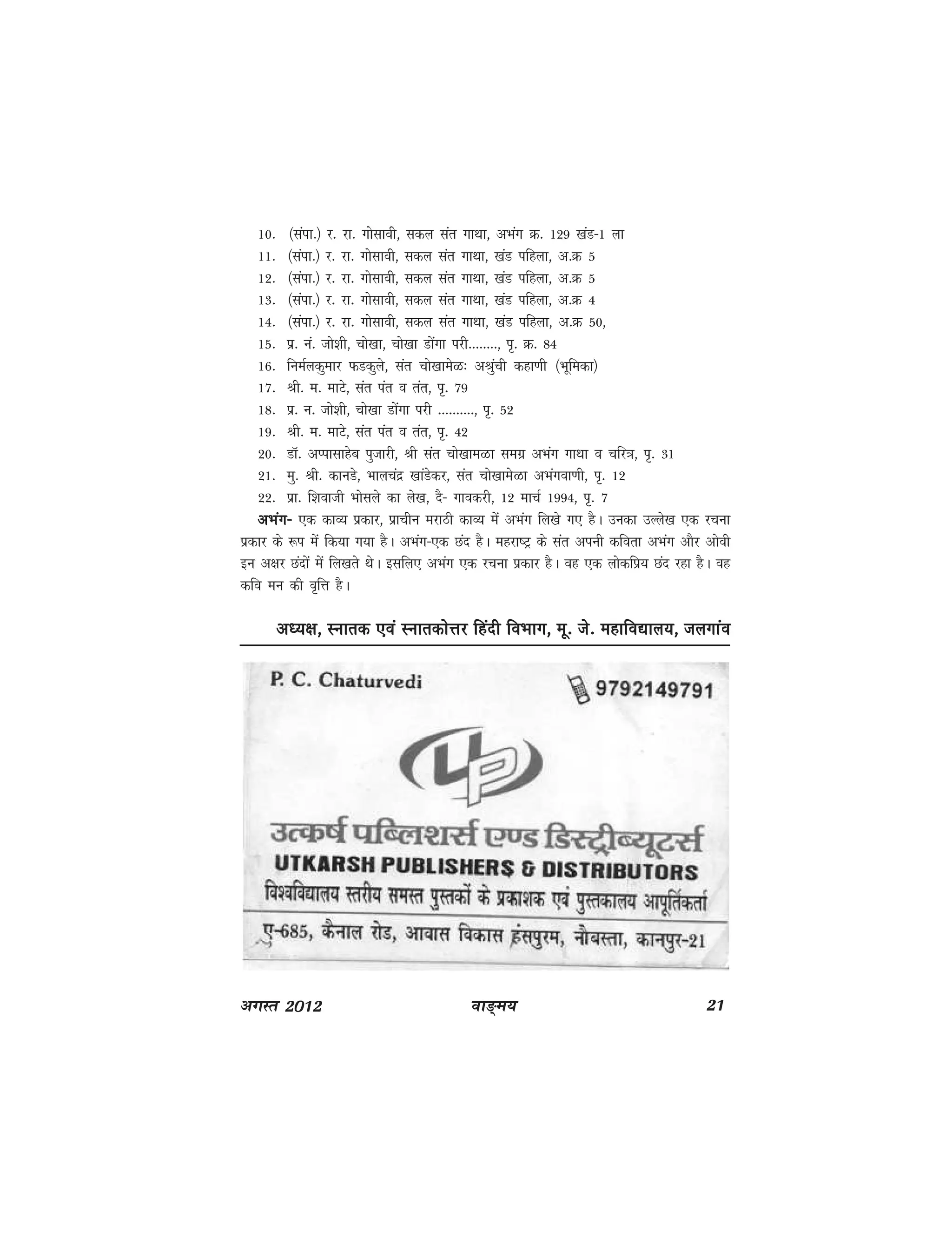 ok≥~e; 21vxLr 2012
10- ¼laik-½ j- jk- xkslkoh] ldy lar xkFkk] vHkax Ø- 129 [kaM&1 yk
11- ¼laik-½ j- jk- xkslkoh] ldy lar xkFkk] [kaM ifgyk] v-Ø 5
12- ¼laik-½ j- jk- xkslkoh] ldy lar xkFkk] [kaM ifgyk] v-Ø 5
13- ¼laik-½ j- jk- xkslkoh] ldy lar xkFkk] [kaM ifgyk] v-Ø 4
14- ¼laik-½ j- jk- xkslkoh] ldy lar xkFkk] [kaM ifgyk] v-Ø 50]
15- iz- ua- tks'kh] pks[kk] pks[kk Mksaxk ijh--------] i`- Ø- 84
16- fueZydqekj QMdqys] lar pks[kkesG% vJqaph dgk.kh ¼Hkwfedk½
17- Jh- e- ekVs] lar iar o rar] i`- 79
18- iz- u- tks'kh] pks[kk Mksaxk ijh ----------] i`- 52
19- Jh- e- ekVs] lar iar o rar] i`- 42
20- MkW- vIiklkgsc iqtkjh] Jh lar pks[kkeGk lexz vHkax xkFkk o pfj=k] i`- 31
21- eq- Jh- dkuMs] Hkkypanz [kkaMsdj] lar pks[kkesGk vHkaxok.kh] i`- 12
22- izk- f'kokth Hkkslys dk ys[k] nS& xkodjh] 12 ekpZ 1994] i`- 7
vHkax&vHkax&vHkax&vHkax&vHkax& ,d dkO; izdkj] izkphu ejkBh dkO; esa vHkax fy[ks x, gSA mudk mYys[k ,d jpuk
izdkj ds :i esa fd;k x;k gSA vHkax&,d Nan gSA egjk"Vª ds lar viuh dfork vHkax vkSj vksoh
bu v{kj Nanksa esa fy[krs FksA blfy, vHkax ,d jpuk izdkj gSA og ,d yksdfiz; Nan jgk gSA og
dfo eu dh o`fÙk gSA
v/;{k] Lukrd ,oa LukrdksÙkj fganh foHkkx] ew- ts- egkfo|ky;] tyxkaov/;{k] Lukrd ,oa LukrdksÙkj fganh foHkkx] ew- ts- egkfo|ky;] tyxkaov/;{k] Lukrd ,oa LukrdksÙkj fganh foHkkx] ew- ts- egkfo|ky;] tyxkaov/;{k] Lukrd ,oa LukrdksÙkj fganh foHkkx] ew- ts- egkfo|ky;] tyxkaov/;{k] Lukrd ,oa LukrdksÙkj fganh foHkkx] ew- ts- egkfo|ky;] tyxkao
 