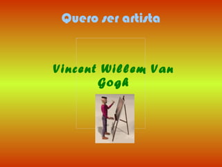 Quero ser artista Vincent Willem Van Gogh 