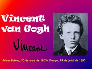 Vincent
van Gogh


Països Baixos, 30 de març de 1853- França, 29 de juliol de 1890
 