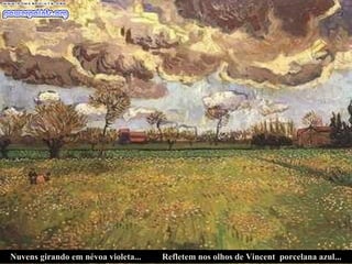 Nuvens girando em névoa violeta... Refletem nos olhos de Vincent  porcelana azul... 